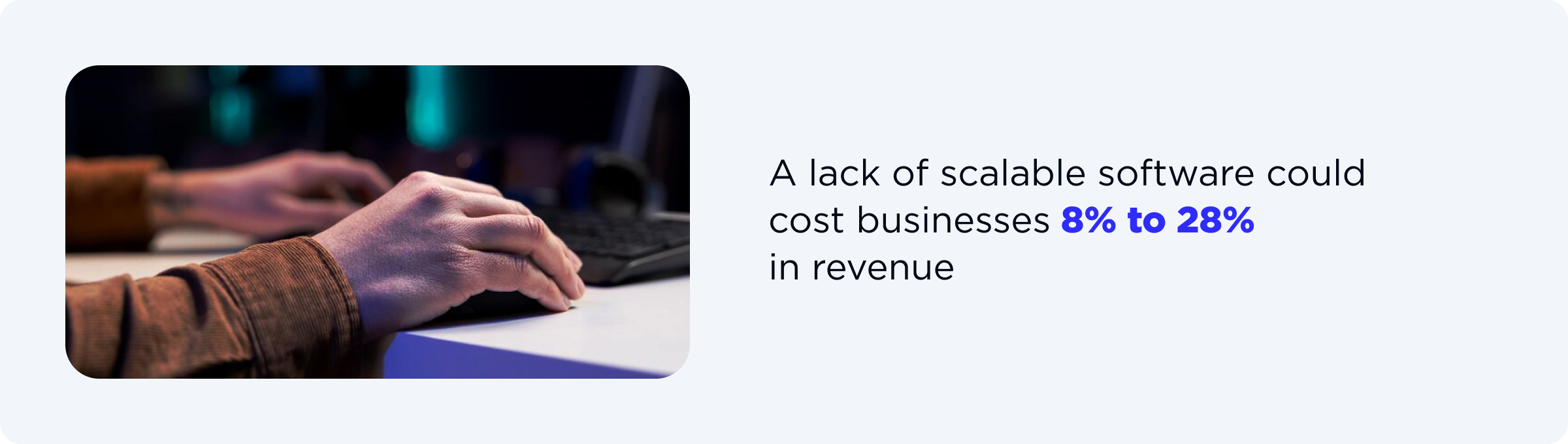 a lack of scalable software solutions may eventually cost businesses between 8% and 28% in revenue losses.